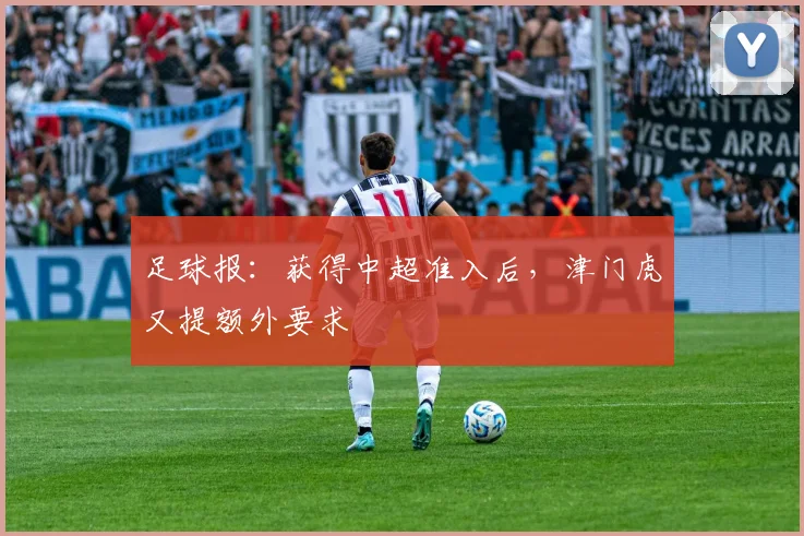 足球报：获得中超准入后，津门虎又提额外要求