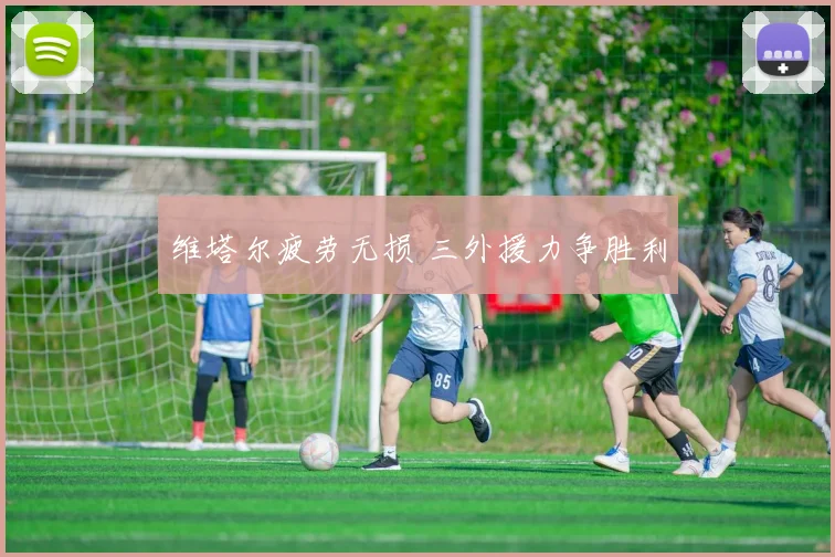 维塔尔疲劳无损 三外援力争胜利
