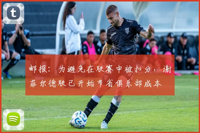 邮报：为避免在联赛中被扣分，谢菲尔德联已开始节省俱乐部成本