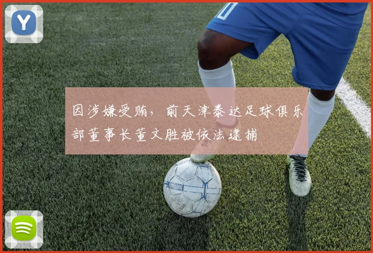 因涉嫌受贿，前天津泰达足球俱乐部董事长董文胜被依法逮捕