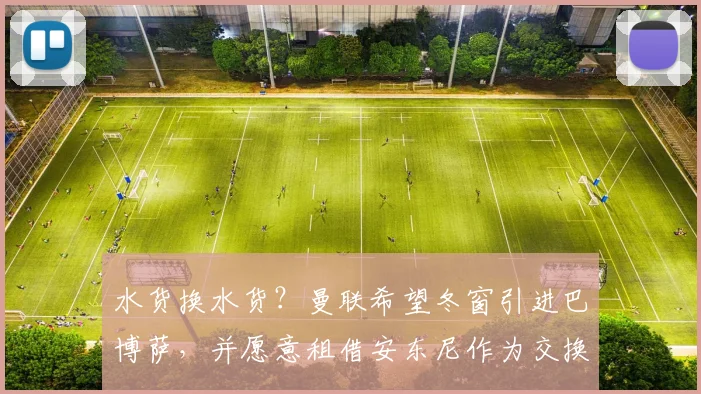 水货换水货？曼联希望冬窗引进巴博萨，并愿意租借安东尼作为交换