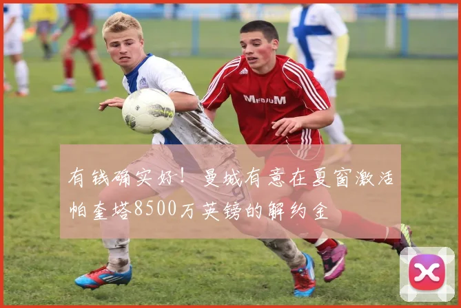 有钱确实好！曼城有意在夏窗激活帕奎塔8500万英镑的解约金