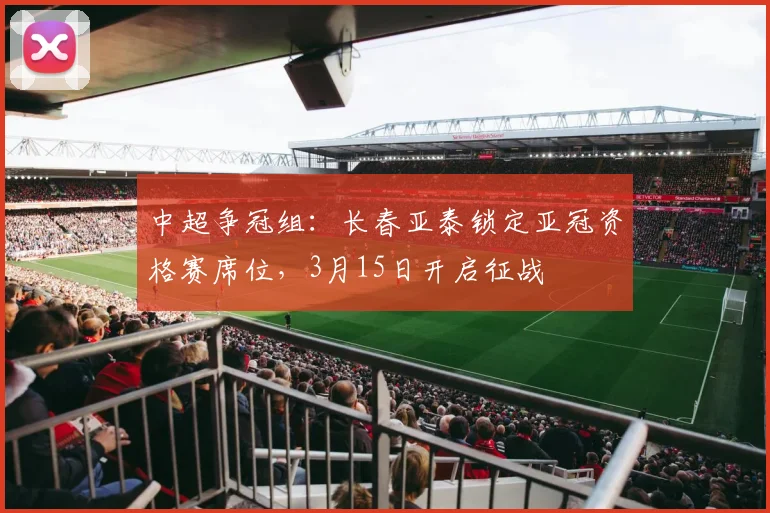 中超争冠组：长春亚泰锁定亚冠资格赛席位，3月15日开启征战