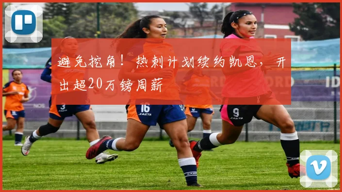 避免挖角！热刺计划续约凯恩，开出超20万镑周薪