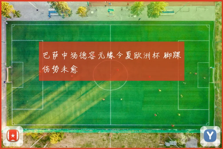 巴萨中场德容无缘今夏欧洲杯 脚踝伤势未愈