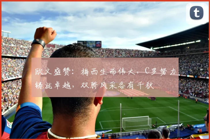 欧文盛赞：梅西生而伟大，C罗努力铸就卓越，双骄风采各有千秋