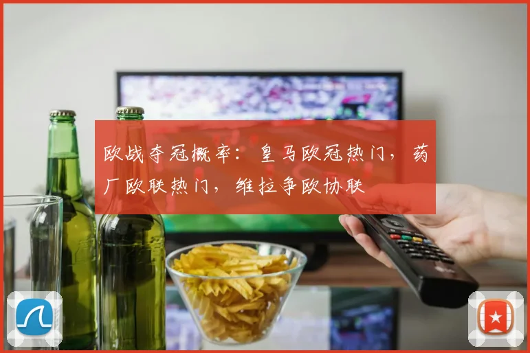 欧战夺冠概率：皇马欧冠热门，药厂欧联热门，维拉争欧协联