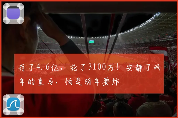 存了4.6亿，花了3100万！安静了两年的皇马，怕是明年要炸