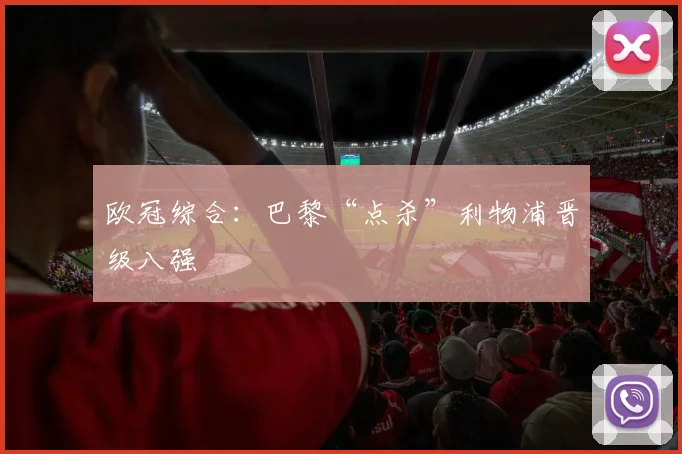 欧冠综合：巴黎“点杀”利物浦晋级八强