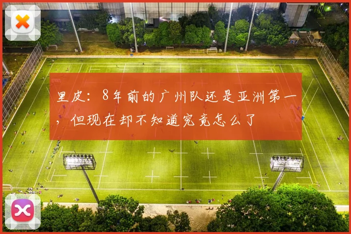 里皮：8年前的广州队还是亚洲第一，但现在却不知道究竟怎么了