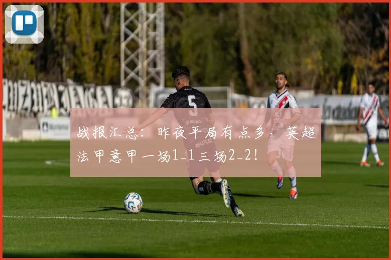 战报汇总：昨夜平局有点多，英超法甲意甲一场1_1三场2_2！