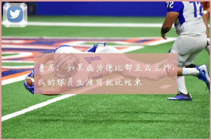 鲁尼：如果成为德比郡正式主帅，我的球员生涯将就此结束