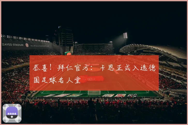 恭喜！拜仁官方：卡恩正式入选德国足球名人堂