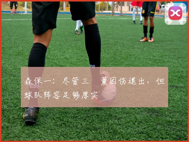 森保一：尽管三笘薰因伤退出，但球队阵容足够厚实