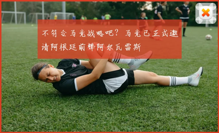 不符合马竞战略吧？马竞已正式邀请阿根廷前锋阿尔瓦雷斯