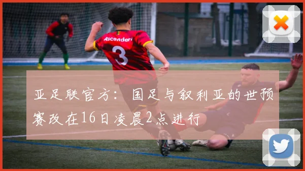 亚足联官方：国足与叙利亚的世预赛改在16日凌晨2点进行