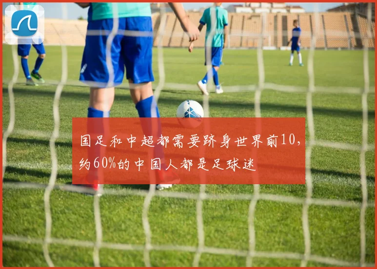 国足和中超都需要跻身世界前10，约60%的中国人都是足球迷