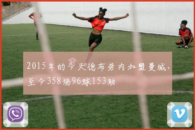 2015年的今天德布劳内加盟曼城，至今358场96球153助