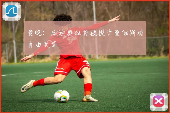 曼晚：瓜迪奥拉将被授予曼彻斯特自由奖章