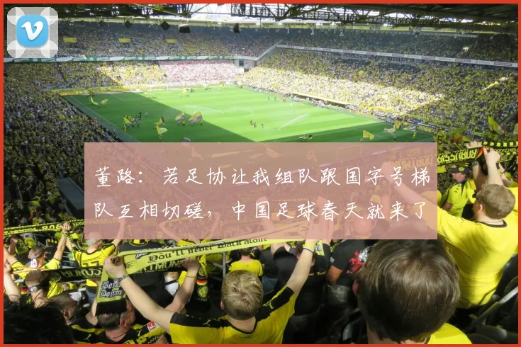 董路：若足协让我组队跟国字号梯队互相切磋，中国足球春天就来了