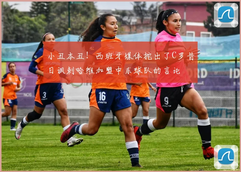 小丑本丑！西班牙媒体挖出了C罗昔日讽刺哈维加盟中东球队的言论