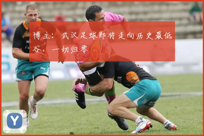 博主：武汉足球即将走向历史最低谷，一切归零