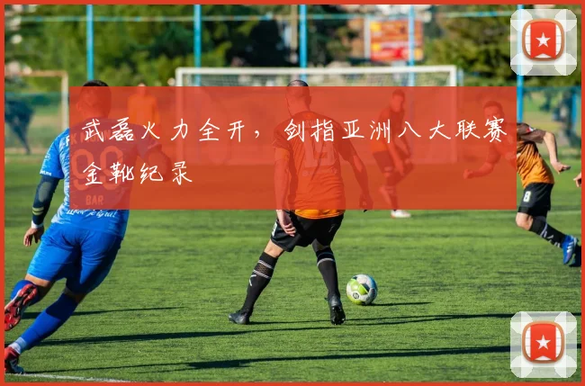 武磊火力全开，剑指亚洲八大联赛金靴纪录