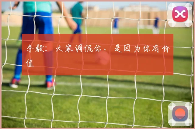 李毅：大家调侃你，是因为你有价值