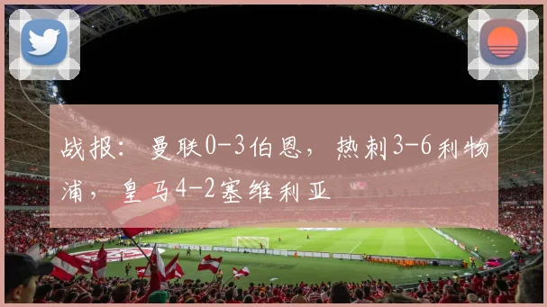 战报：曼联0-3伯恩，热刺3-6利物浦，皇马4-2塞维利亚